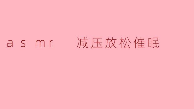 asmr 减压放松催眠